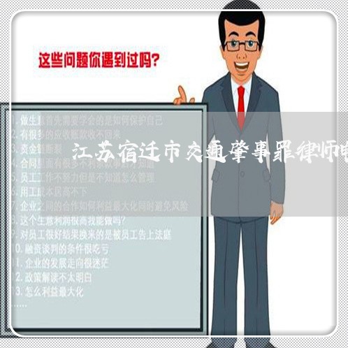 江苏宿迁市交通肇事罪律师电话 江苏宿迁市交通肇事罪律师电话