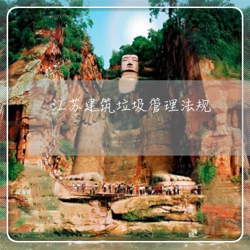 江苏建筑垃圾管理法规 江苏建筑垃圾管理法规