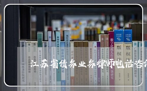 江苏省债务业务律师电话咨询 江苏省债务业务律师电话咨询