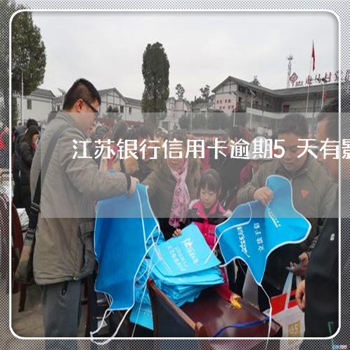 江苏银行信用卡逾期5天有影响吗/2023022724937 江苏银行信用卡逾期5天有影响吗/2023022724937