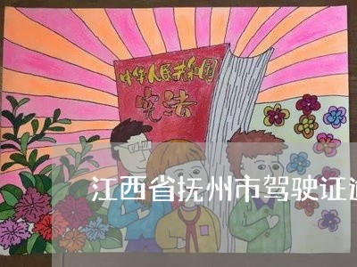 江西省抚州市驾驶证逾期更换 江西省抚州市驾驶证逾期更换