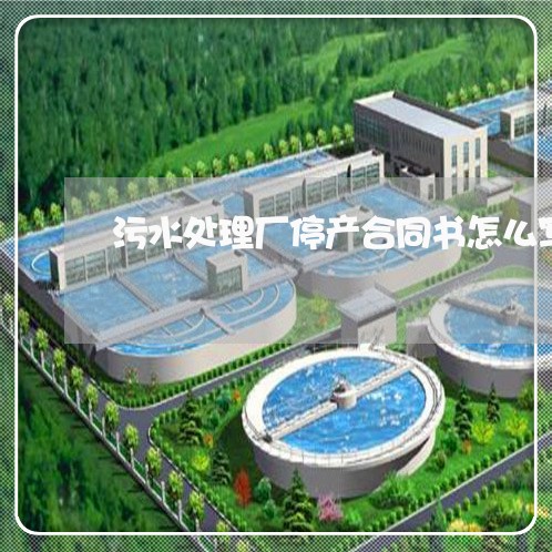 污水处理厂停产合同书怎么写/2023061627582