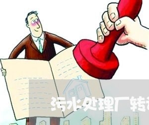 污水处理厂转让合同书怎么写/2023061615048 污水处理厂转让合同书怎么写/2023061615048
