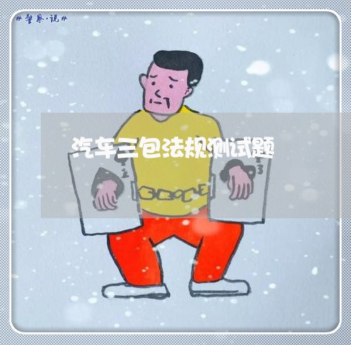汽车三包法规测试题 汽车三包法规测试题