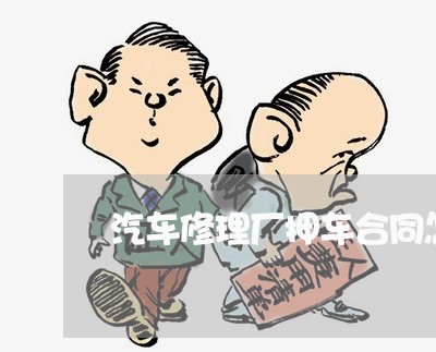 汽车修理厂押车合同怎么写/2023060738479 汽车修理厂押车合同怎么写/2023060738479