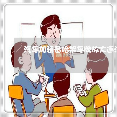 汽车加装备胎架车牌放大违法吗 汽车加装备胎架车牌放大违法吗