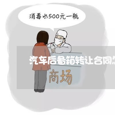 汽车后备箱转让合同怎么写/2023041330603