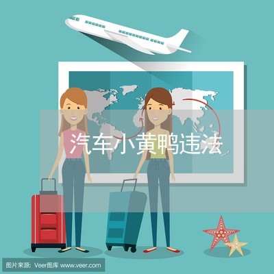 汽车小黄鸭违法 汽车小黄鸭违法