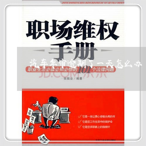 汽车年审逾期了一天怎么办 汽车年审逾期了一天怎么办