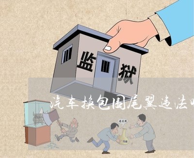 汽车换包围尾翼违法吗 汽车换包围尾翼违法吗