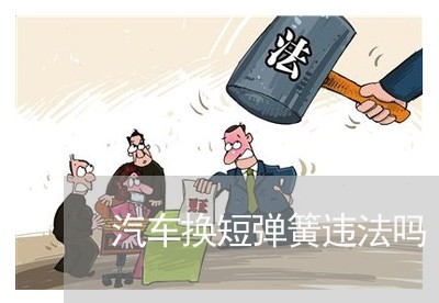 汽车换短弹簧违法吗