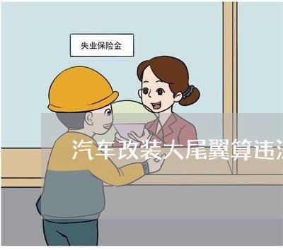 汽车改装大尾翼算违法改装吗