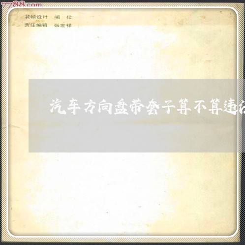 汽车方向盘带套子算不算违法 汽车方向盘带套子算不算违法