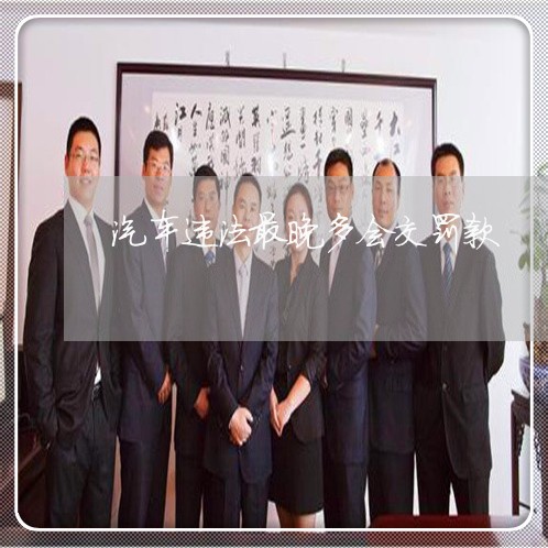 汽车违法最晚多会交罚款 汽车违法最晚多会交罚款