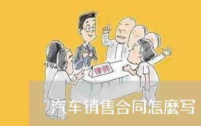 汽车销售合同怎麼写/2023040196027 汽车销售合同怎麼写/2023040196027