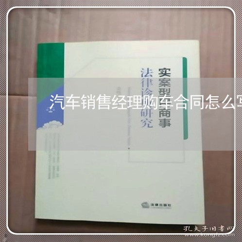 汽车销售经理购车合同怎么写/2023011615969 汽车销售经理购车合同怎么写/2023011615969