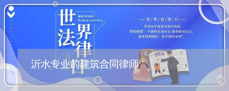 沂水专业的建筑合同律师 沂水专业的建筑合同律师