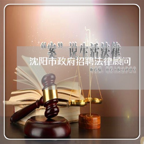 沈阳市政府招聘法律顾问 沈阳市政府招聘法律顾问