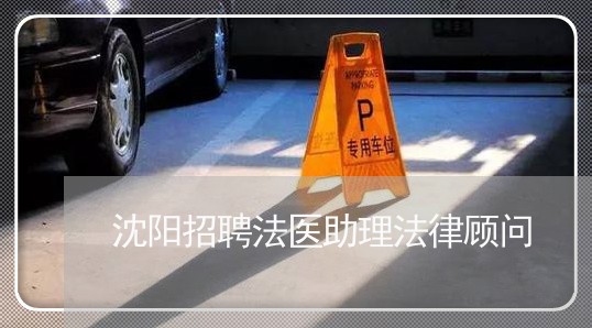 沈阳招聘法医助理法律顾问/2023061895726 沈阳招聘法医助理法律顾问/2023061895726