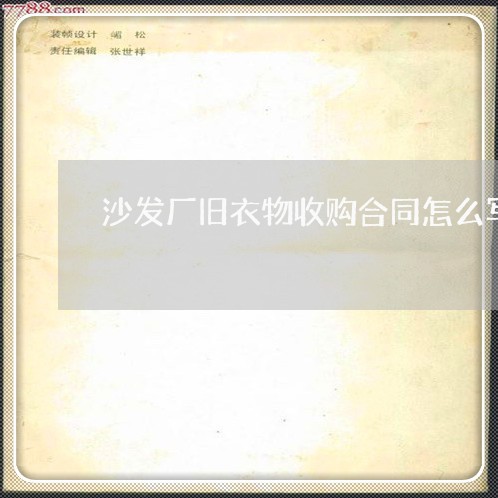 沙发厂旧衣物收购合同怎么写/2023060283926 沙发厂旧衣物收购合同怎么写/2023060283926