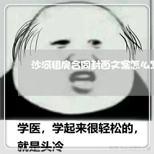 沙河租房合同封面文案怎么写/2023041374914 沙河租房合同封面文案怎么写/2023041374914