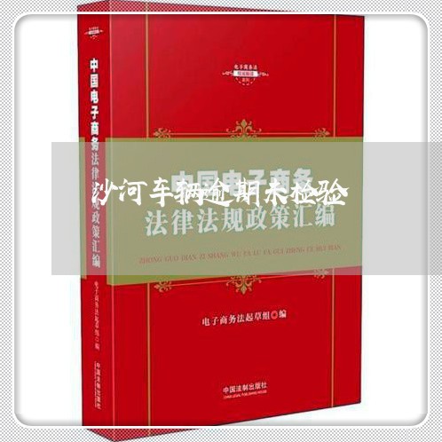 沙河车辆逾期未检验 沙河车辆逾期未检验