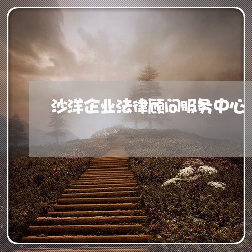 沙洋企业法律顾问服务中心 沙洋企业法律顾问服务中心
