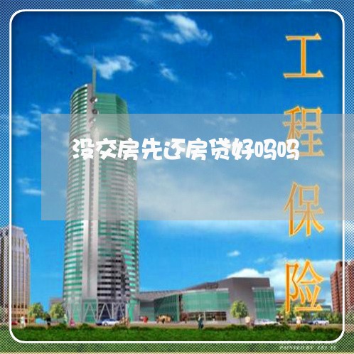 没交房先还房贷好吗吗/2023041539271