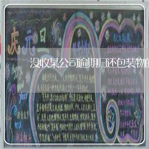 没收某公司逾期归还包装物的押金 没收某公司逾期归还包装物的押金