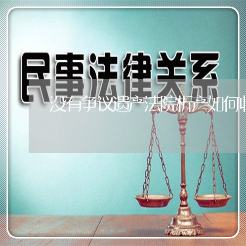 没有争议遗产法院析产如何收费