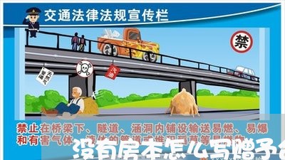 没有房本怎么写赠予合同/2023022764137 没有房本怎么写赠予合同/2023022764137
