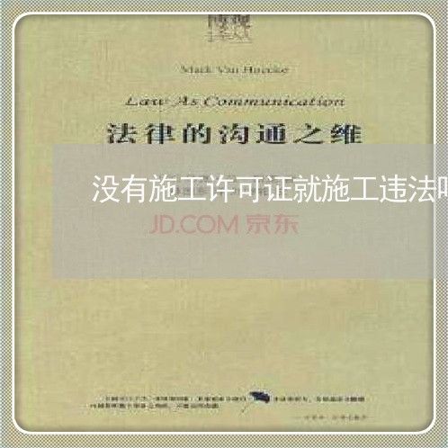 没有施工许可证就施工违法吗 没有施工许可证就施工违法吗