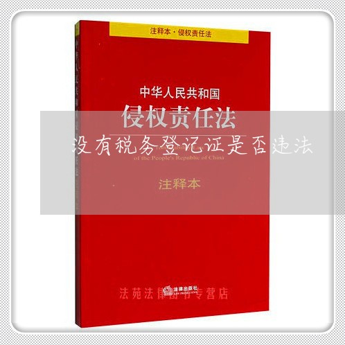 没有税务登记证是否违法 没有税务登记证是否违法