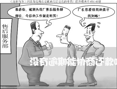 没有逾期能协商还款吗/2023022783736 没有逾期能协商还款吗/2023022783736