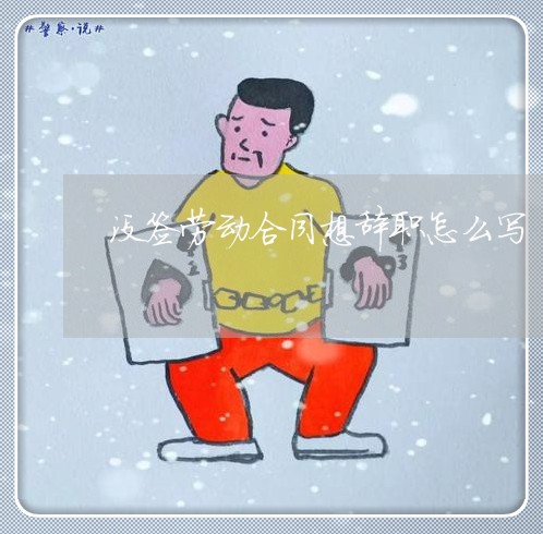 没签劳动合同想辞职怎么写/2023041672626