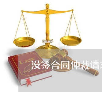 没签合同仲裁请求怎么写/2023041016047