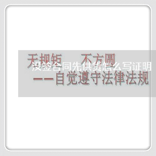 没签合同先供货怎么写证明/2023041492614