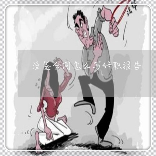 没签合同怎么写辞职报告/2023042450460