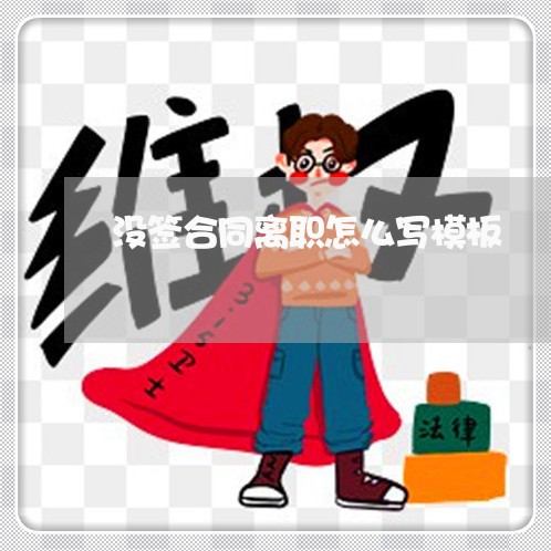 没签合同离职怎么写模板/2023011672634 没签合同离职怎么写模板/2023011672634