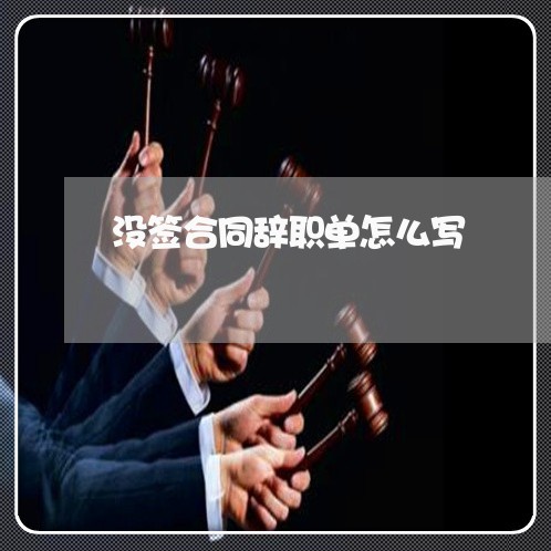 没签合同辞职单怎么写/2023011694058 没签合同辞职单怎么写/2023011694058