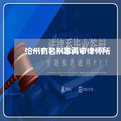沧州有名刑事再审律师所 沧州有名刑事再审律师所