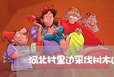河北村里边采伐树木违法吗 河北村里边采伐树木违法吗