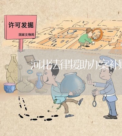 河北法律援助办案补贴标准 河北法律援助办案补贴标准