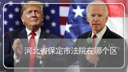 河北省保定市法院在哪个区 河北省保定市法院在哪个区