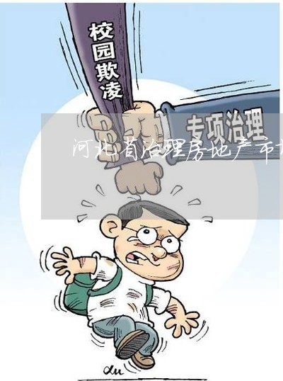 河北省治理房地产市场违法 河北省治理房地产市场违法