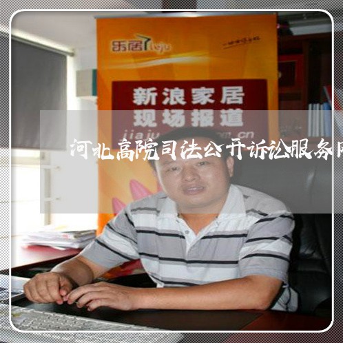 河北高院司法公开诉讼服务网 河北高院司法公开诉讼服务网