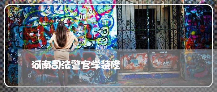 河南司法警官学装修 河南司法警官学装修