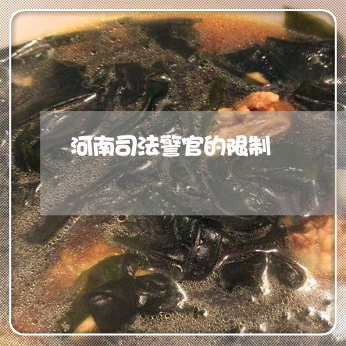 河南司法警官的限制 河南司法警官的限制