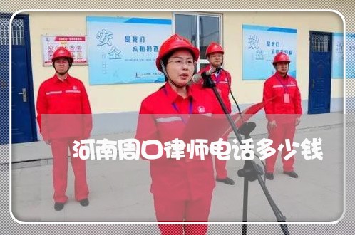 河南周口律师电话多少钱 河南周口律师电话多少钱