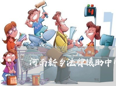 河南新乡法律援助中心 河南新乡法律援助中心